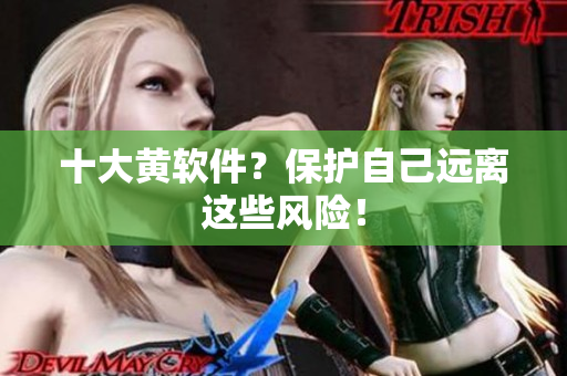 十大黄软件？保护自己远离这些风险！