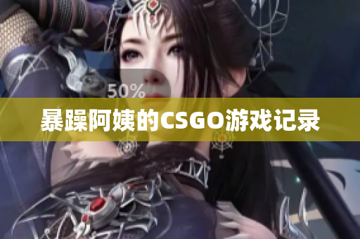 暴躁阿姨的CSGO游戏记录