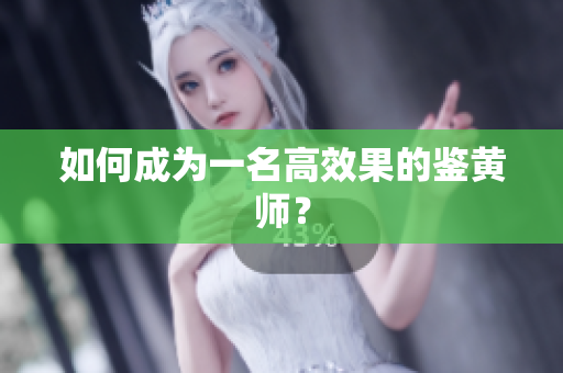如何成为一名高效果的鉴黄师？