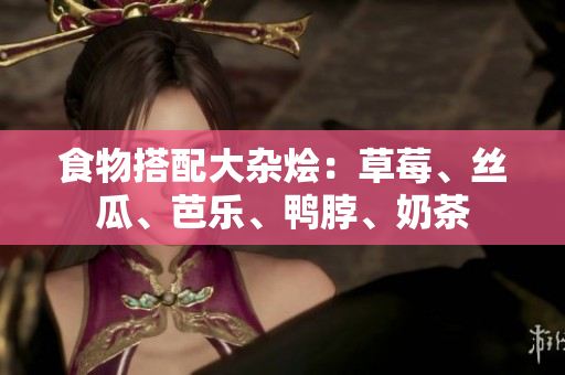 食物搭配大杂烩：草莓、丝瓜、芭乐、鸭脖、奶茶