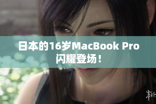 日本的16岁MacBook Pro闪耀登场！
