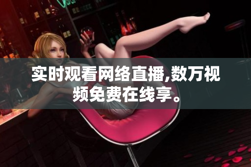 实时观看网络直播,数万视频免费在线享。