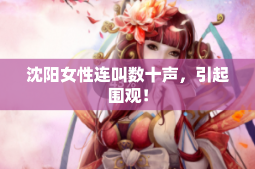 沈阳女性连叫数十声，引起围观！