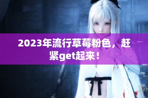 2023年流行草莓粉色，赶紧get起来！