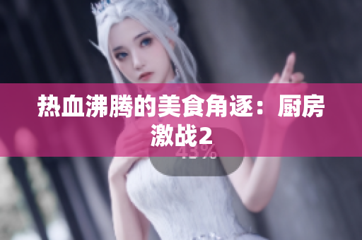 热血沸腾的美食角逐：厨房激战2