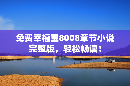 免费幸福宝8008章节小说完整版，轻松畅读！