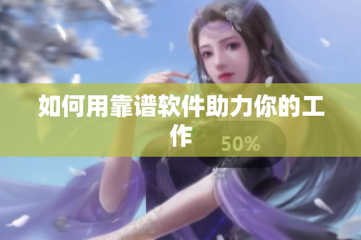 如何用靠谱软件助力你的工作