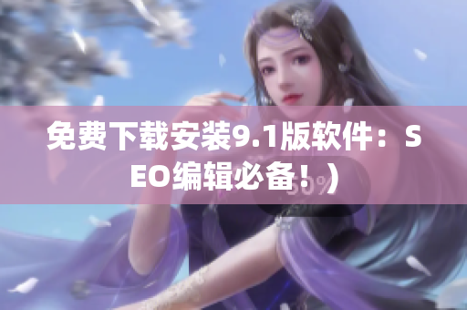 免费下载安装9.1版软件：SEO编辑必备！)