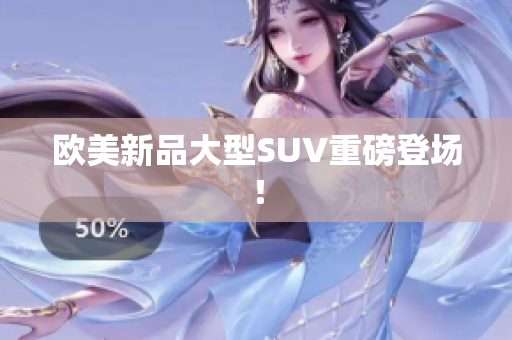 欧美新品大型SUV重磅登场！