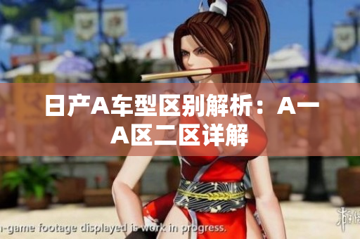日产A车型区别解析：A一A区二区详解