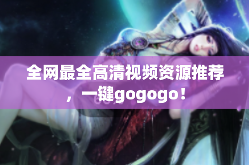 全网最全高清视频资源推荐，一键gogogo！