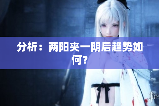 分析：两阳夹一阴后趋势如何？