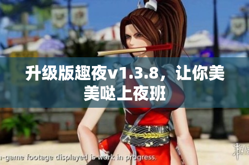 升级版趣夜v1.3.8，让你美美哒上夜班