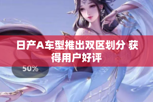 日产A车型推出双区划分 获得用户好评