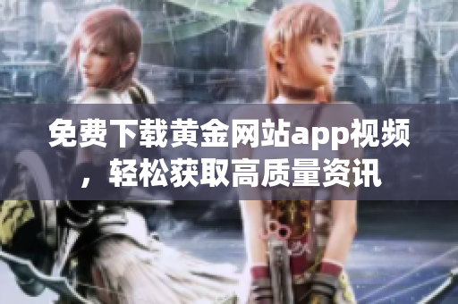 免费下载黄金网站app视频，轻松获取高质量资讯