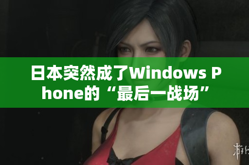 日本突然成了Windows Phone的“最后一战场”