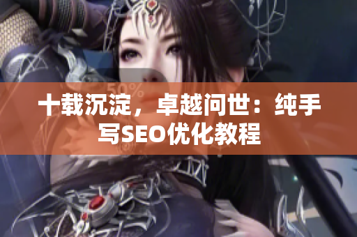 十载沉淀，卓越问世：纯手写SEO优化教程
