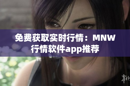 免费获取实时行情：MNW行情软件app推荐