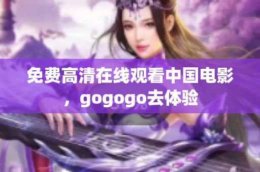 免费高清在线观看中国电影，gogogo去体验