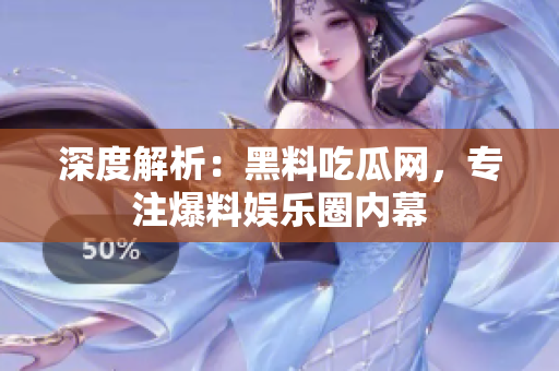 深度解析：黑料吃瓜网，专注爆料娱乐圈内幕