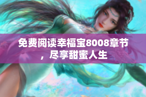 免费阅读幸福宝8008章节，尽享甜蜜人生