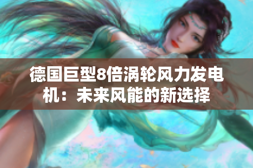 德国巨型8倍涡轮风力发电机：未来风能的新选择