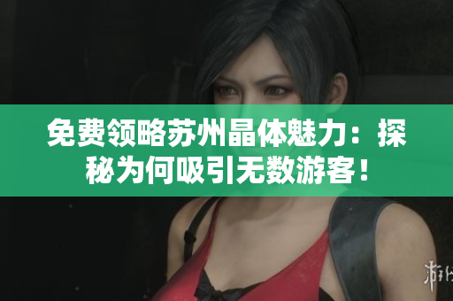 免费领略苏州晶体魅力：探秘为何吸引无数游客！