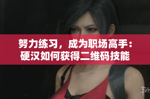 努力练习，成为职场高手：硬汉如何获得二维码技能