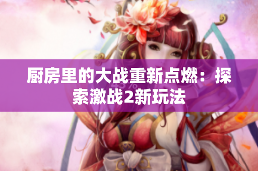 厨房里的大战重新点燃：探索激战2新玩法
