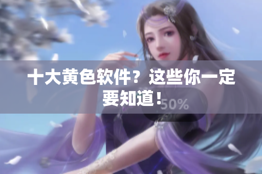 十大黄色软件？这些你一定要知道！