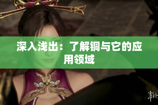深入浅出：了解铜与它的应用领域