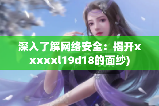 深入了解网络安全：揭开xxxxxl19d18的面纱)