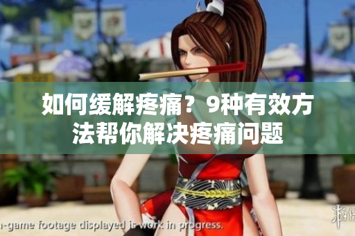 如何缓解疼痛？9种有效方法帮你解决疼痛问题