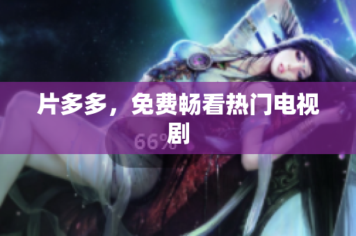 片多多，免费畅看热门电视剧