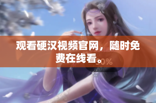观看硬汉视频官网，随时免费在线看。