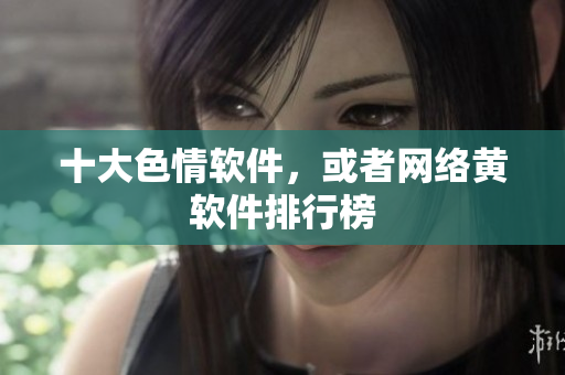 十大色情软件，或者网络黄软件排行榜