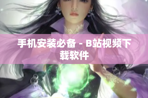 手机安装必备 - B站视频下载软件