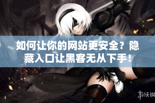 如何让你的网站更安全？隐藏入口让黑客无从下手！