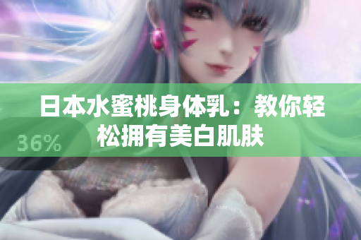 日本水蜜桃身体乳：教你轻松拥有美白肌肤