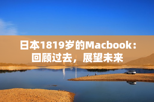 日本1819岁的Macbook：回顾过去，展望未来
