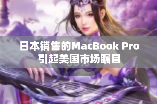 日本销售的MacBook Pro引起美国市场瞩目