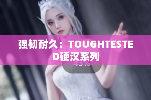 强韧耐久：TOUGHTESTED硬汉系列