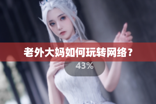 老外大妈如何玩转网络？