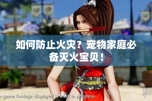 如何防止火灾？宠物家庭必备灭火宝贝！