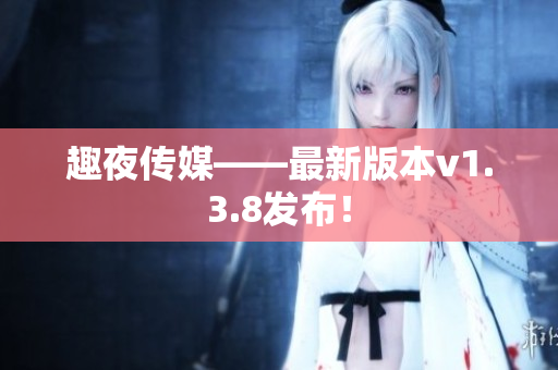 趣夜传媒——最新版本v1.3.8发布！