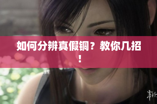 如何分辨真假铜？教你几招！