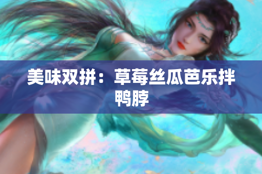 美味双拼：草莓丝瓜芭乐拌鸭脖