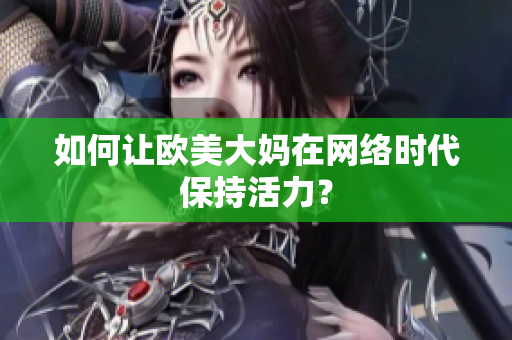 如何让欧美大妈在网络时代保持活力？