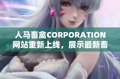 人马畜禽CORPORATION网站重新上线，展示最新畜牧领域前沿知识！
