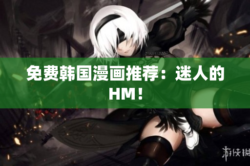 免费韩国漫画推荐：迷人的HM！